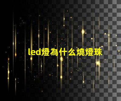 led燈為什么燒燈珠呢 led燈珠怎么測試好壞